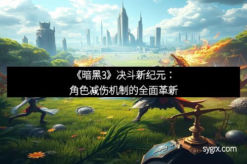 《暗黑3》决斗新纪元：角色减伤机制的全面革新